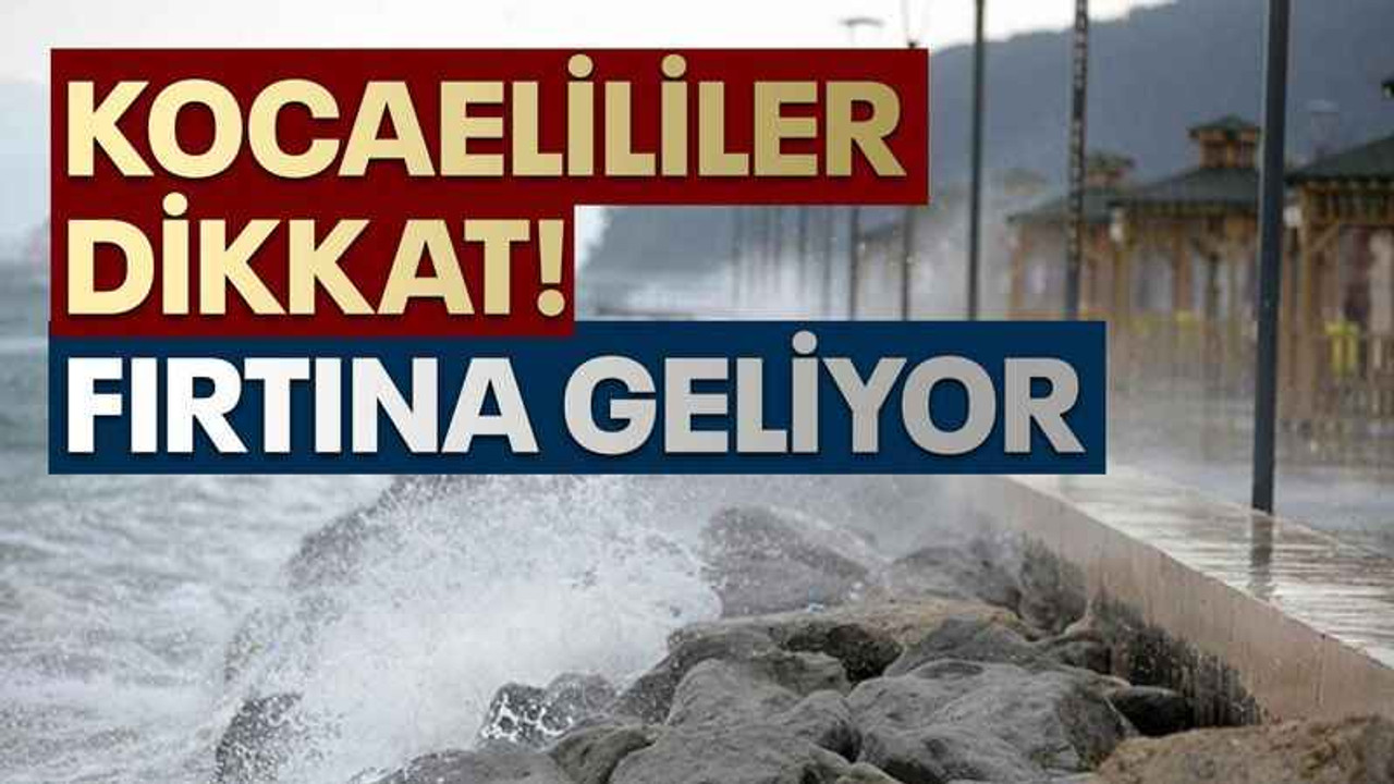 Kocaelililer dikkat! Fırtına geliyor